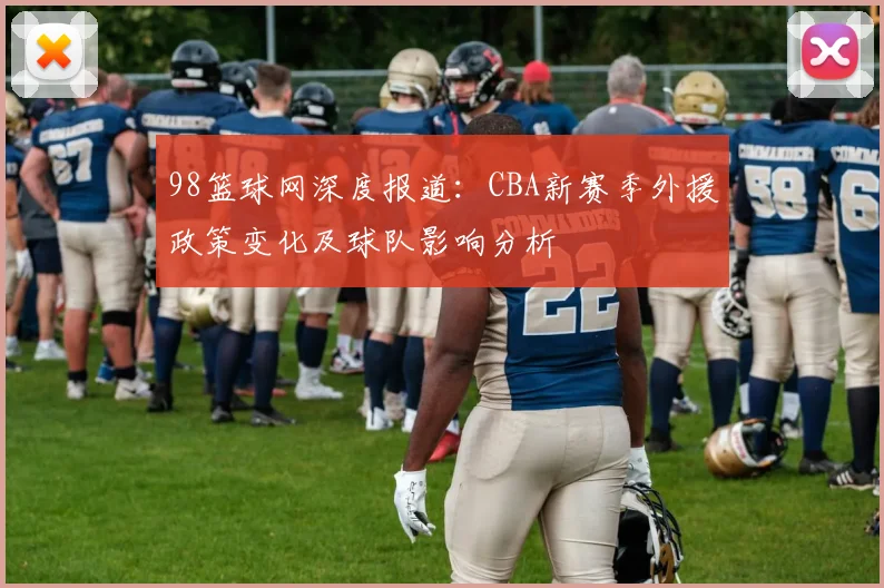 98篮球网深度报道：CBA新赛季外援政策变化及球队影响分析