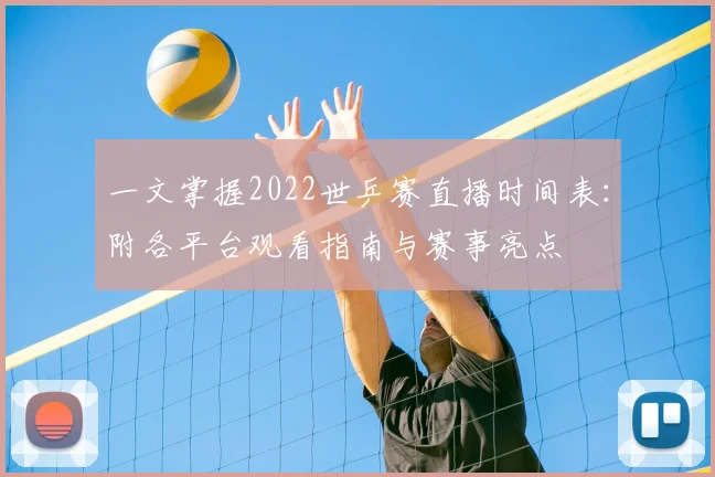 一文掌握2022世乒赛直播时间表：附各平台观看指南与赛事亮点