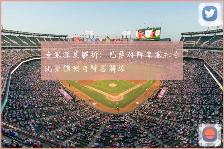 专家深度解析：巴萨对阵皇家社会比分预测与阵容解读