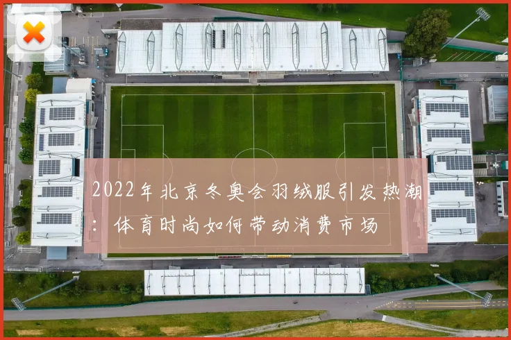 2022年北京冬奥会羽绒服引发热潮：体育时尚如何带动消费市场