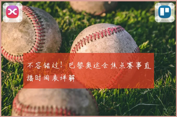 不容错过！巴黎奥运会焦点赛事直播时间表详解