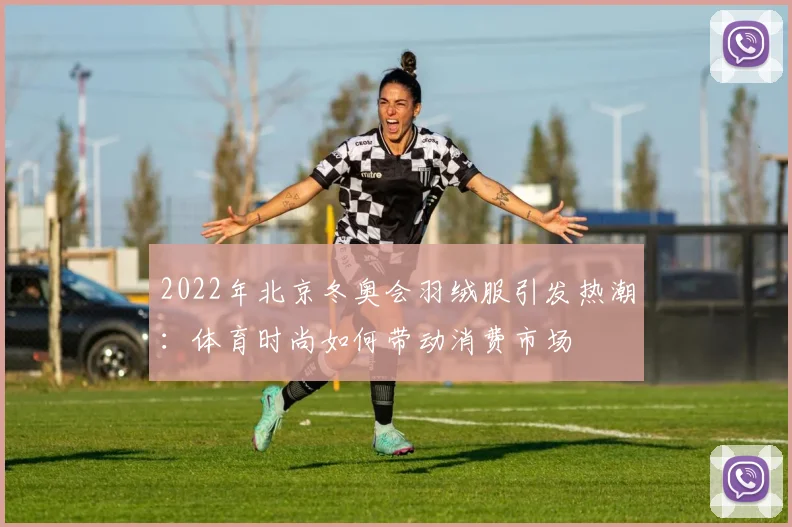 2022年北京冬奥会羽绒服引发热潮：体育时尚如何带动消费市场