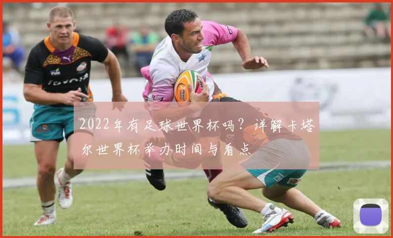 2022年有足球世界杯吗？详解卡塔尔世界杯举办时间与看点
