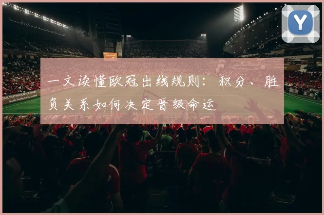 一文读懂欧冠出线规则：积分、胜负关系如何决定晋级命运